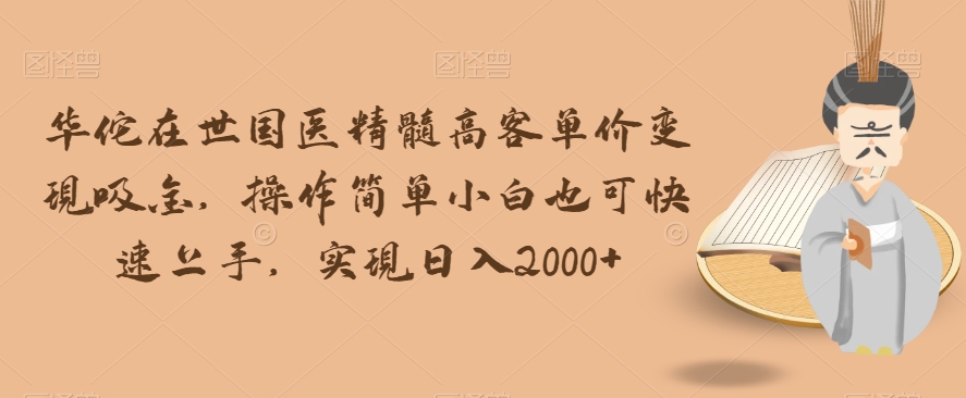 华佗在世国医精髓高客单价变现吸金，操作简单小白也可快速上手，实现日入2000+【揭秘】_中创网,自媒体短视频教学_网创项目_网络创业无忧资源网