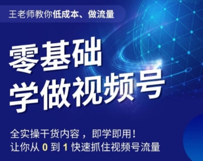 王老师教你低成本、做流量，零基础学做视频号，0-1快速抓住视频号流量_中创网,自媒体短视频教学_网创项目_网络创业无忧资源网