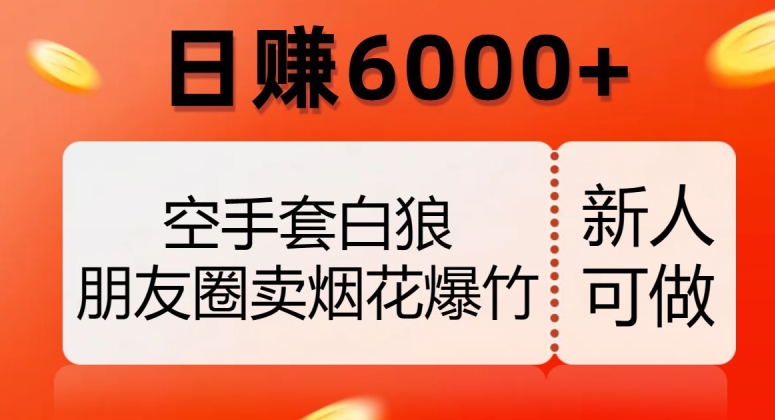 空手套白狼，朋友圈卖烟花爆竹，日赚6000+【揭秘】_中创网,自媒体短视频教学_网创项目_网络创业无忧资源网