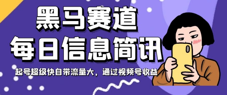 黑马赛道每日信息简讯，起号超级快自带流量大，通过视频号收益【揭秘】_中创网,自媒体短视频教学_网创项目_网络创业无忧资源网