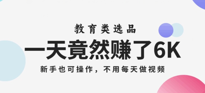 一天竟然赚了6000多，教育类选品，新手也可操作，更不用每天做短视频【揭秘】_中创网,自媒体短视频教学_网创项目_网络创业无忧资源网
