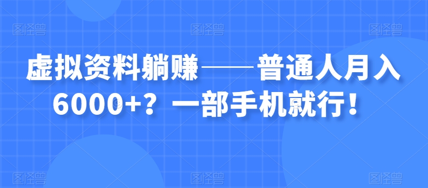 虚拟资料躺赚——普通人月入6000+？一部手机就行！_中创网,自媒体短视频教学_网创项目_网络创业无忧资源网