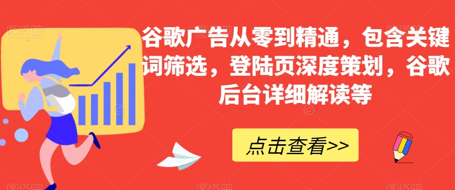 谷歌广告从零到精通，包含关键词筛选，登陆页深度策划，谷歌后台详细解读等_中创网,自媒体短视频教学_网创项目_网络创业无忧资源网