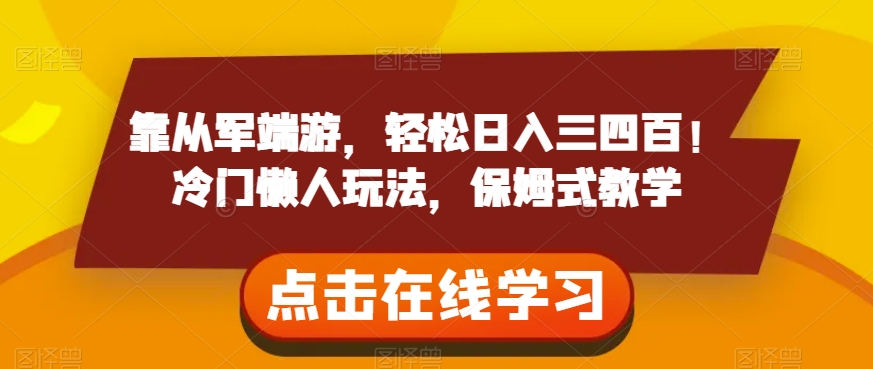 靠从军端游，轻松日入三四百！冷门懒人玩法，保姆式教学【揭秘】_中创网,自媒体短视频教学_网创项目_网络创业无忧资源网