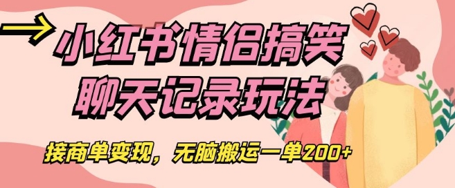 小红书情侣搞笑聊天记录玩法，接商单变现，无脑搬运一单200+【揭秘】_中创网,自媒体短视频教学_网创项目_网络创业无忧资源网