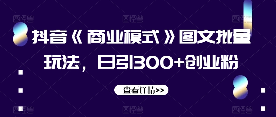 抖音《商业模式》图文批量玩法，日引300+创业粉【揭秘】_中创网,自媒体短视频教学_网创项目_网络创业无忧资源网