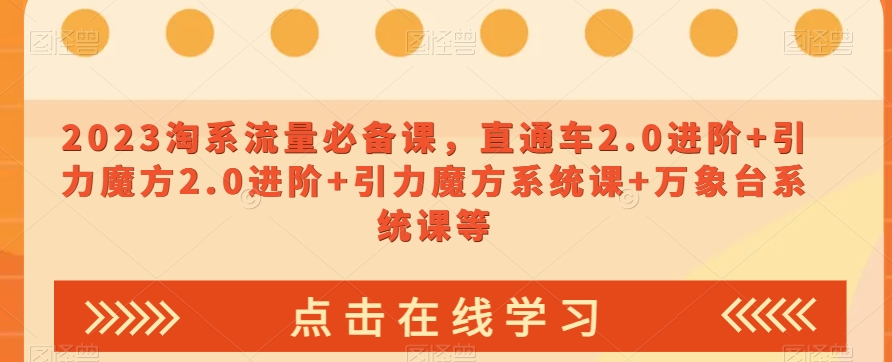 023淘系流量必备课，直通车2.0进阶+引力魔方2.0进阶+引力魔方系统课+万象台系统课等_中创网,自媒体短视频教学_网创项目_网络创业无忧资源网