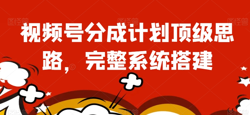 视频号分成计划顶级思路，完整系统搭建【揭秘】_中创网,自媒体短视频教学_网创项目_网络创业无忧资源网