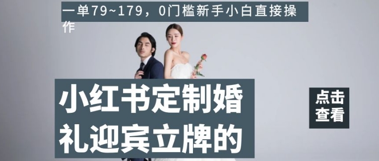 小红书定制婚礼迎宾立牌的项目，一单79~179，0门槛新手小白直接操作【揭秘】_中创网,自媒体短视频教学_网创项目_网络创业无忧资源网