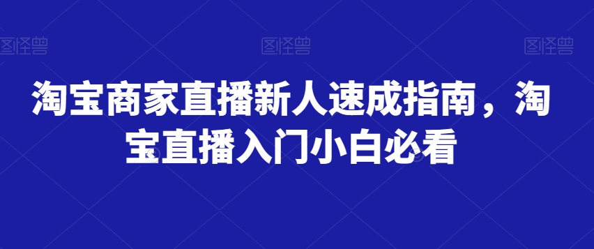 淘宝商家直播新人速成指南，淘宝直播入门小白必看_中创网,自媒体短视频教学_网创项目_网络创业无忧资源网