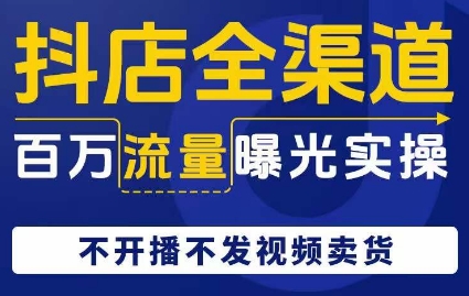 抖店全渠道百万流量曝光实操，不开播不发视频带货_中创网,自媒体短视频教学_网创项目_网络创业无忧资源网