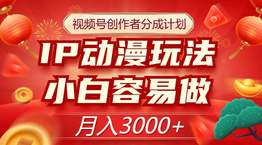 视频号创作者分成计划，IP动漫玩法，小白容易做，月入3000+【揭秘】_中创网,自媒体短视频教学_网创项目_网络创业无忧资源网