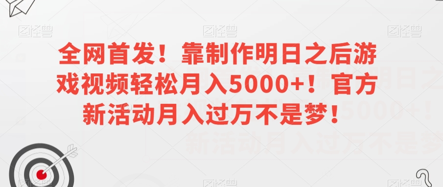全网首发！靠制作明日之后游戏视频轻松月入5000+！官方新活动月入过万不是梦！【揭秘】_中创网,自媒体短视频教学_网创项目_网络创业无忧资源网