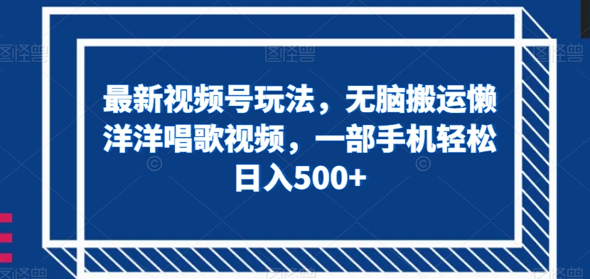 最新视频号玩法，无脑搬运懒洋洋唱歌视频，一部手机轻松日入500+【揭秘】_中创网,自媒体短视频教学_网创项目_网络创业无忧资源网