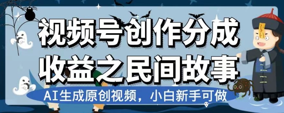 视频号创作分成收益之民间故事，AI生成原创视频，小白新手可做【揭秘】_中创网,自媒体短视频教学_网创项目_网络创业无忧资源网