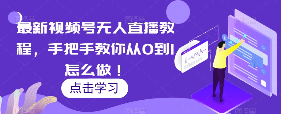 最新视频号无人直播教程，手把手教你从0到1怎么做！_中创网,自媒体短视频教学_网创项目_网络创业无忧资源网