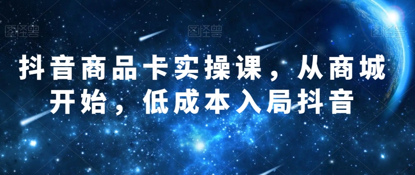 抖音商品卡实操课，从商城开始，低成本入局抖音_中创网,自媒体短视频教学_网创项目_网络创业无忧资源网