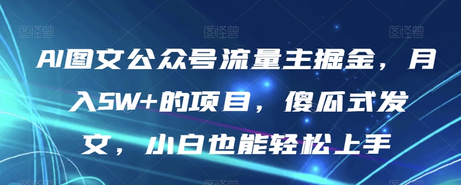 AI图文公众号流量主掘金，月入5W+的项目，傻瓜式发文，小白也能轻松上手【揭秘】_中创网,自媒体短视频教学_网创项目_网络创业无忧资源网