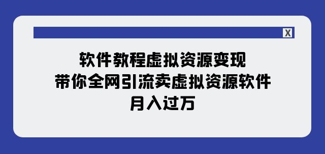 软件教程虚拟资源变现：带你全网引流卖虚拟资源软件，月入过万（11节课）_中创网,自媒体短视频教学_网创项目_网络创业无忧资源网