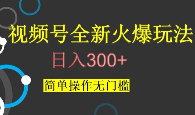 视频号最新爆火玩法，日入300+，简单操作无门槛【揭秘】_中创网,自媒体短视频教学_网创项目_网络创业无忧资源网