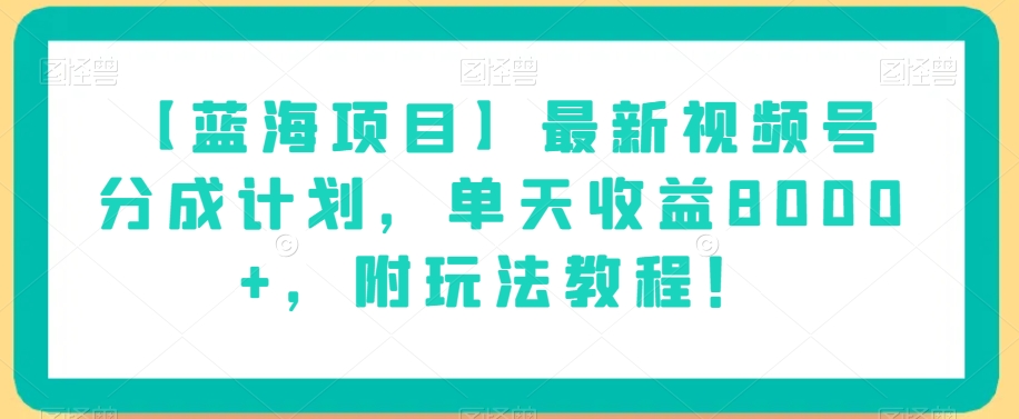 【蓝海项目】最新视频号分成计划，单天收益8000+，附玩法教程！_中创网,自媒体短视频教学_网创项目_网络创业无忧资源网