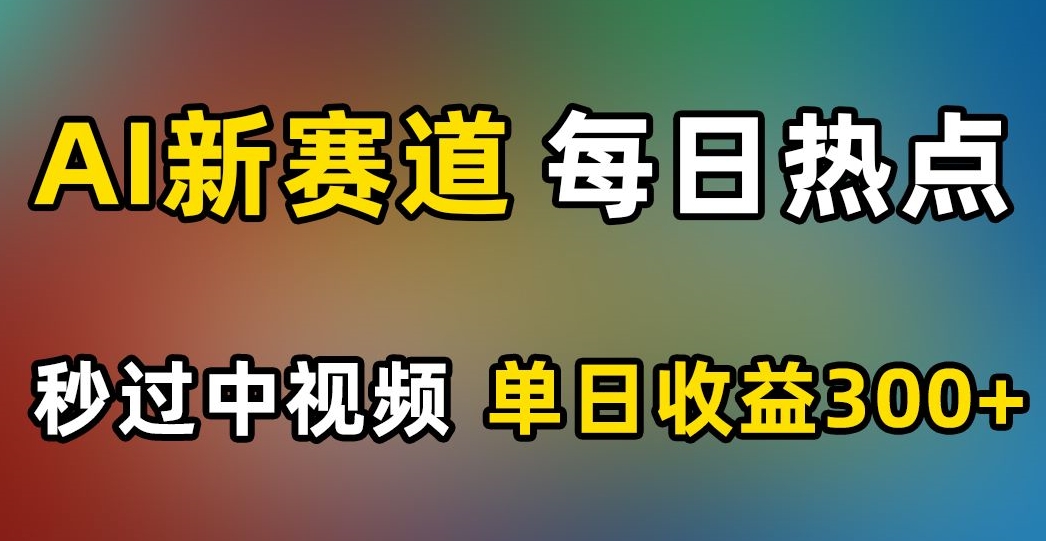 AI新赛道，每日热点，秒过中视频，单日收益300+【揭秘】_中创网,自媒体短视频教学_网创项目_网络创业无忧资源网