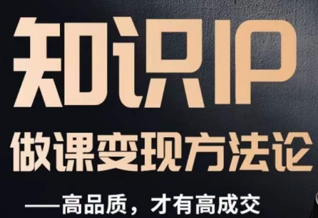 怎么做一门品质好课，知识IP做课变现方法论，高品质，才有好成交_中创网,自媒体短视频教学_网创项目_网络创业无忧资源网