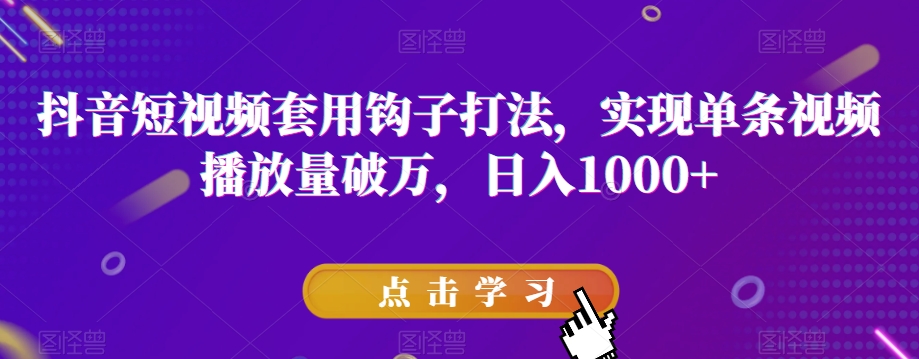 抖音短视频套用钩子打法，实现单条视频播放量破万，日入1000+【揭秘】_中创网,自媒体短视频教学_网创项目_网络创业无忧资源网