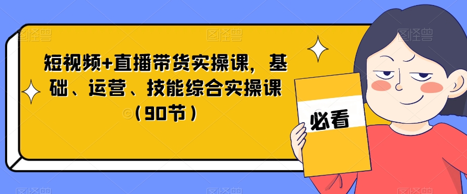 短视频+直播带货实操课，基础、运营、技能综合实操课（90节）_中创网,自媒体短视频教学_网创项目_网络创业无忧资源网