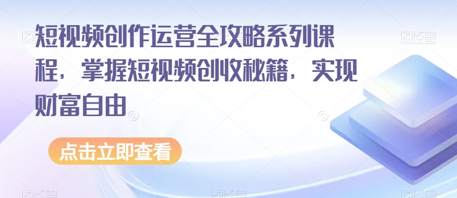 短视频创作运营全攻略系列课程，掌握短视频创收秘籍，实现财富自由_中创网,自媒体短视频教学_网创项目_网络创业无忧资源网