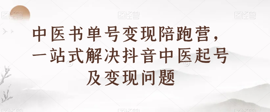 中医书单号变现陪跑营，一站式解决抖音中医起号及变现问题_中创网,自媒体短视频教学_网创项目_网络创业无忧资源网