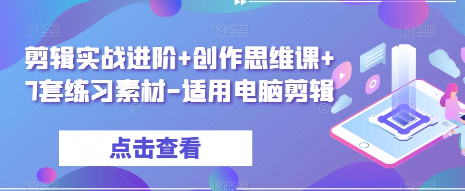 剪辑实战进阶+创作思维课+7套练习素材-适用电脑剪辑_中创网,自媒体短视频教学_网创项目_网络创业无忧资源网