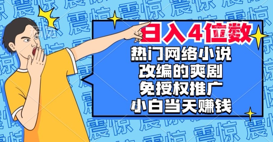 热门网络小说改编的爽剧，免授权推广，新人当天就能赚钱，日入4位数【揭秘】_中创网,自媒体短视频教学_网创项目_网络创业无忧资源网