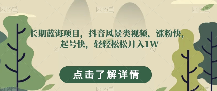 长期蓝海项目，抖音风景类视频，涨粉快，起号快，轻轻松松月入1W【揭秘】_中创网,自媒体短视频教学_网创项目_网络创业无忧资源网