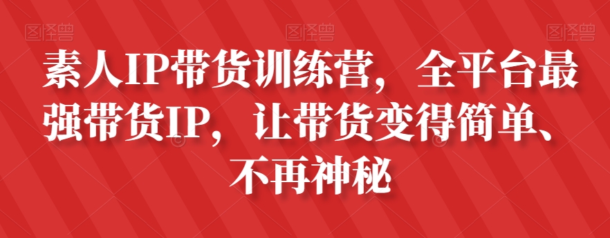 素人IP带货训练营，全平台最强带货IP，让带货变得简单、不再神秘_中创网,自媒体短视频教学_网创项目_网络创业无忧资源网