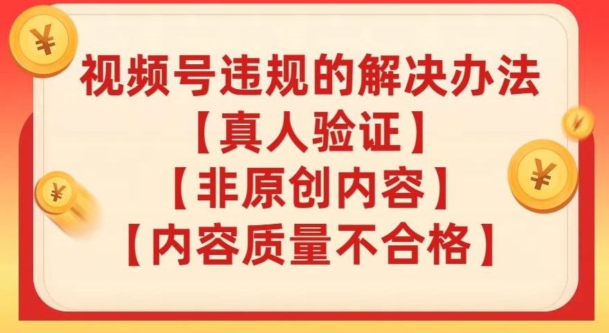 视频号【真人验证】【内容质量不合格】【非原创内容】的违规解决办法【揭秘】_中创网,自媒体短视频教学_网创项目_网络创业无忧资源网