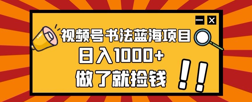 视频号书法蓝海项目，玩法简单，日入1000+【揭秘】_中创网,自媒体短视频教学_网创项目_网络创业无忧资源网