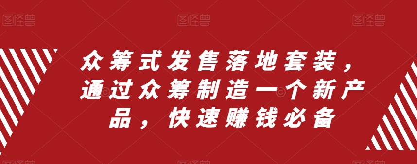 众筹式发售落地套装，通过众筹制造一个新产品，快速赚钱必备_中创网,自媒体短视频教学_网创项目_网络创业无忧资源网