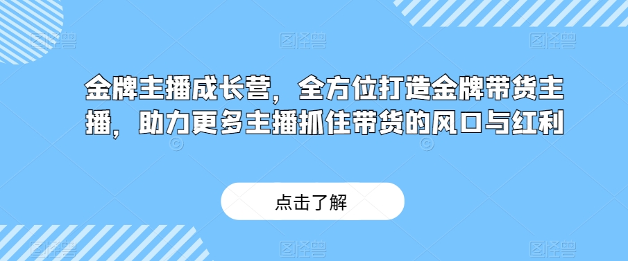 金牌主播成长营，全方位打造金牌带货主播，助力更多主播抓住带货的风口与红利_中创网,自媒体短视频教学_网创项目_网络创业无忧资源网