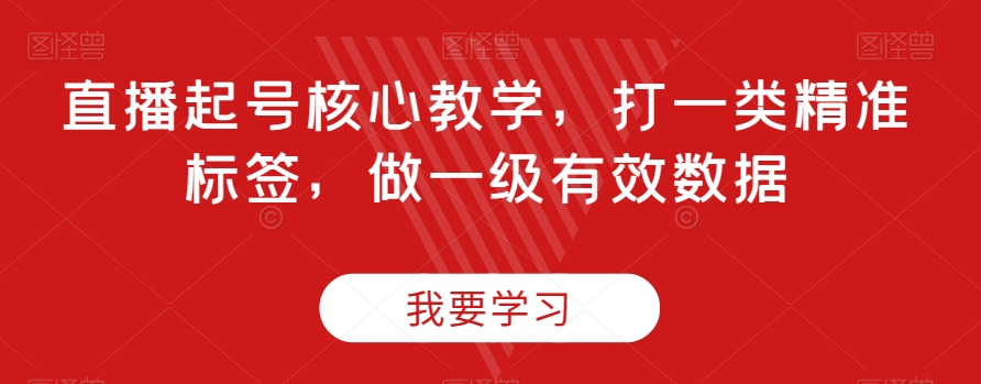 直播起号核心教学，打一类精准标签，做一级有效数据_中创网,自媒体短视频教学_网创项目_网络创业无忧资源网
