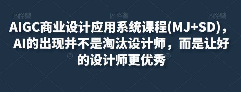 AIGC商业设计应用系统课程(MJ+SD)，AI的出现并不是淘汰设计师，而是让好的设计师更优秀_中创网,自媒体短视频教学_网创项目_网络创业无忧资源网