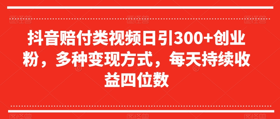 抖音赔付类视频日引300+创业粉，多种变现方式，每天持续收益四位数【揭秘】_中创网,自媒体短视频教学_网创项目_网络创业无忧资源网