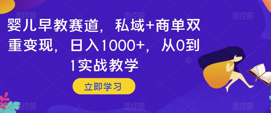 婴儿早教赛道，私域+商单双重变现，日入1000+，从0到1实战教学【揭秘】_中创网,自媒体短视频教学_网创项目_网络创业无忧资源网