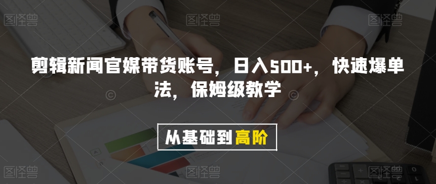 剪辑新闻官媒带货账号，日入500+，快速爆单法，保姆级教学【揭秘】_中创网,自媒体短视频教学_网创项目_网络创业无忧资源网