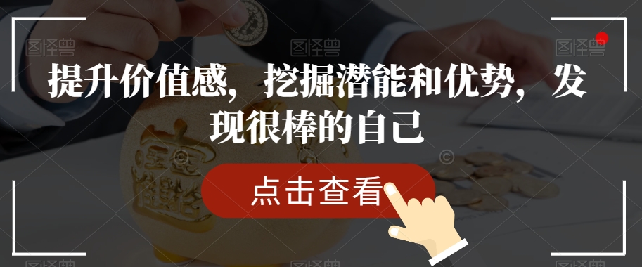 提升价值感，挖掘潜能和优势，发现很棒的自己_中创网,自媒体短视频教学_网创项目_网络创业无忧资源网