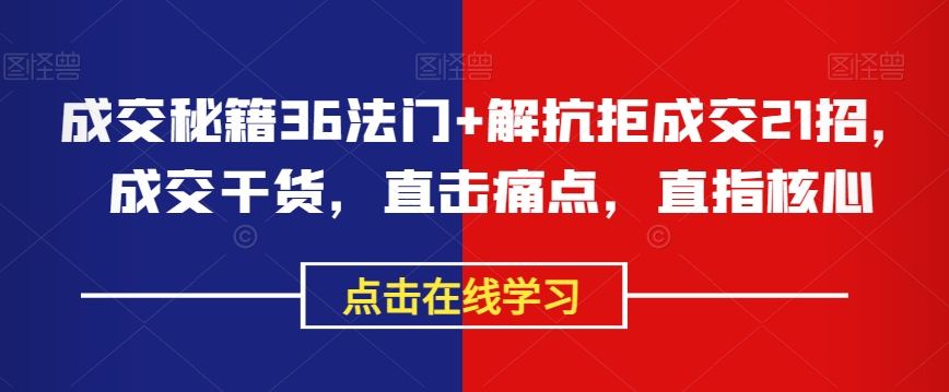 成交秘籍36法门+解抗拒成交21招，成交干货，直击痛点，直指核心_中创网,自媒体短视频教学_网创项目_网络创业无忧资源网