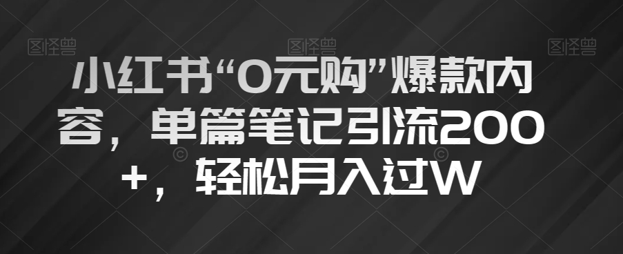 小红书“0元购”爆款内容，单篇笔记引流200+，轻松月入过W【揭秘】_中创网,自媒体短视频教学_网创项目_网络创业无忧资源网