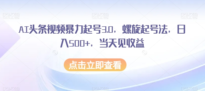 AI头条视频暴力起号3.0，螺旋起号法，日入500+，当天见收益【揭秘】_中创网,自媒体短视频教学_网创项目_网络创业无忧资源网