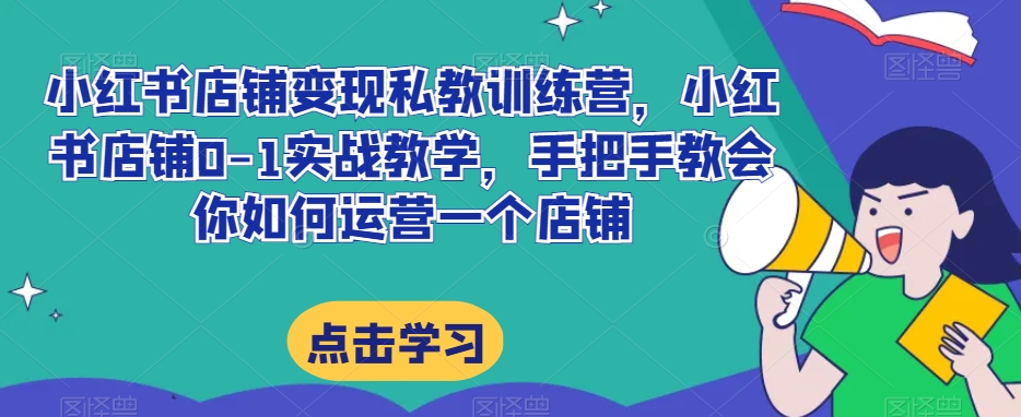 小红书店铺变现私教训练营，小红书店铺0-1实战教学，手把手教会你如何运营一个店铺_中创网,自媒体短视频教学_网创项目_网络创业无忧资源网