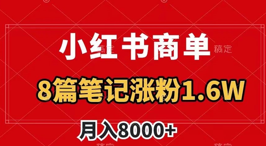 小红书商单最新玩法，8篇笔记涨粉1.6w，作品制作简单，月入8000+【揭秘】_中创网,自媒体短视频教学_网创项目_网络创业无忧资源网